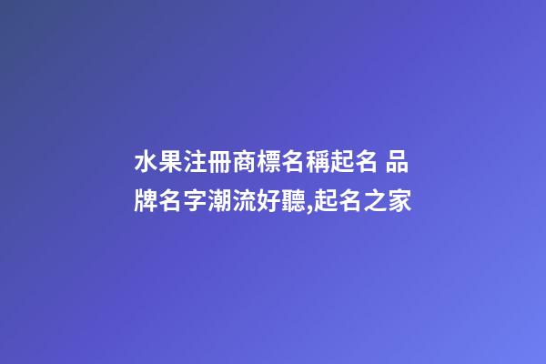 水果注冊商標名稱起名 品牌名字潮流好聽,起名之家